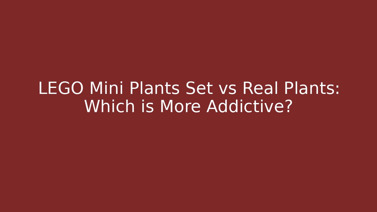 LEGO Mini Plants Set vs Real Plants: Which is More Addictive?