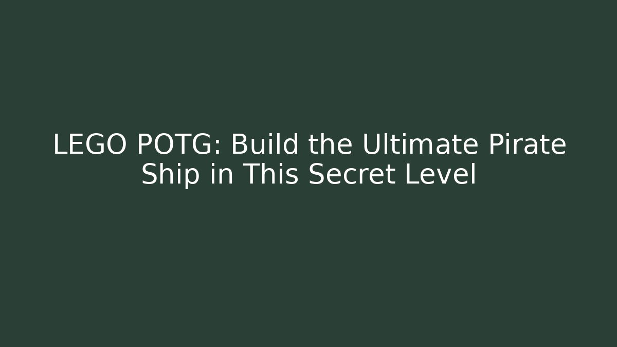 LEGO POTG: Build the Ultimate Pirate Ship in This Secret Level