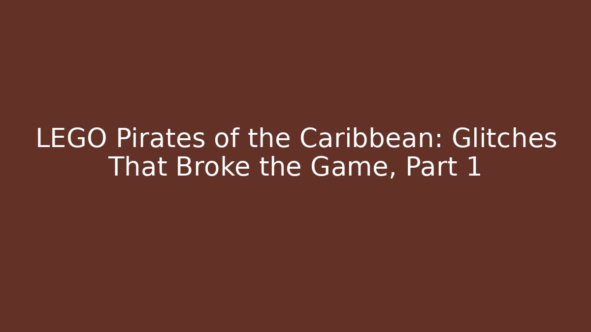 LEGO Pirates of the Caribbean: Glitches That Broke the Game, Part 1