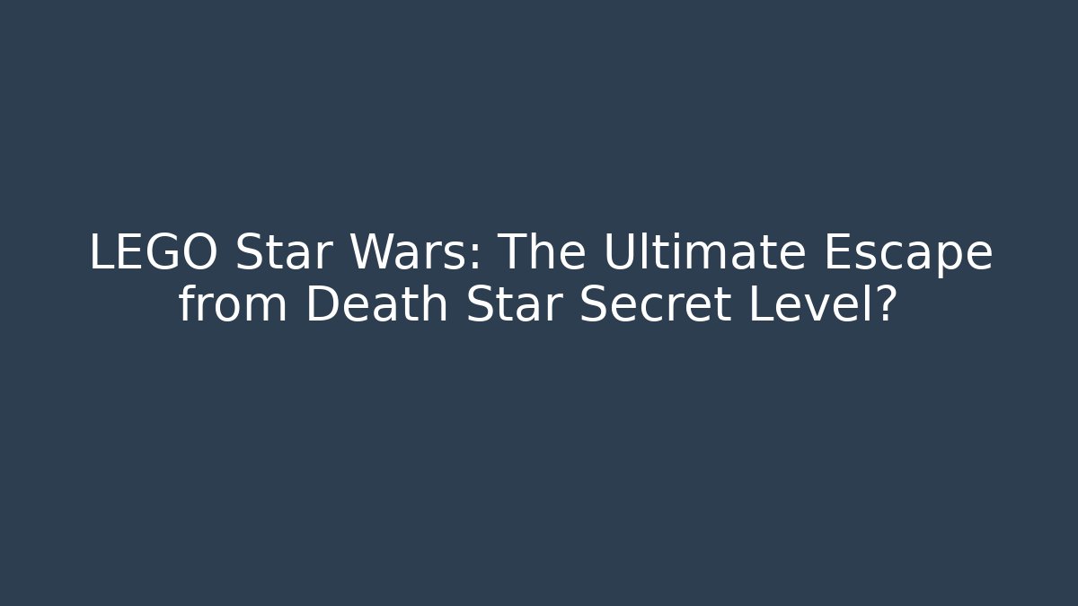 LEGO Star Wars: The Ultimate Escape from Death Star Secret Level?