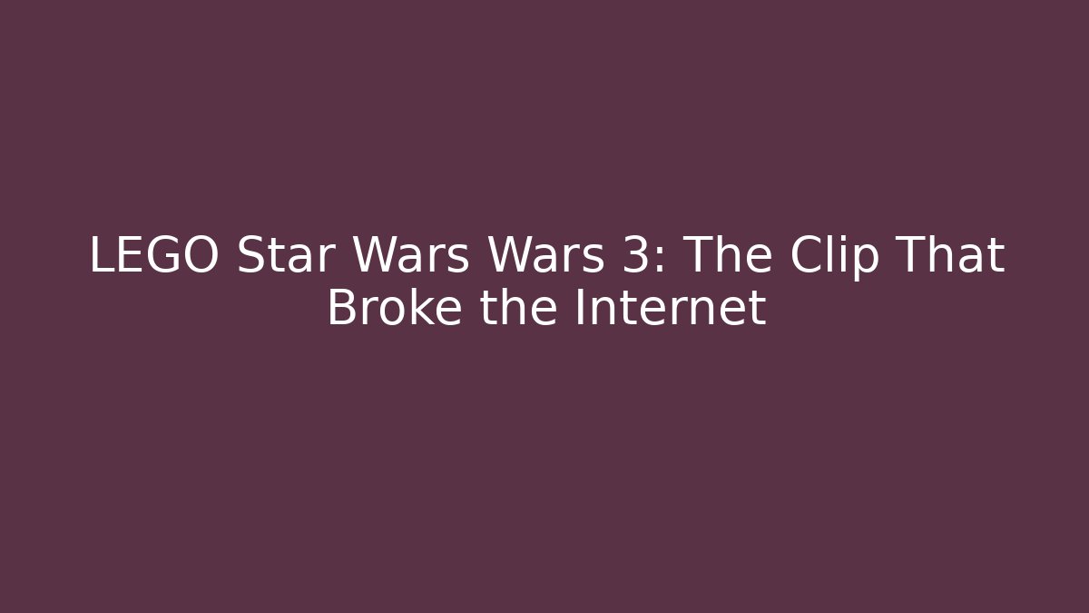 LEGO Star Wars Wars 3: The Clip That Broke the Internet