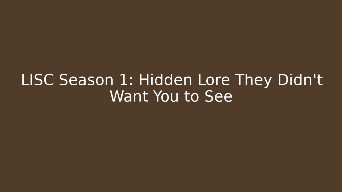 LISC Season 1: Hidden Lore They Didn't Want You to See