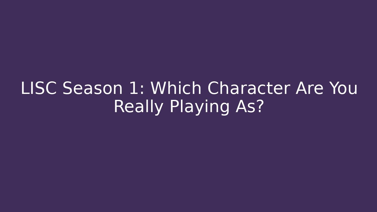 LISC Season 1: Which Character Are You Really Playing As?