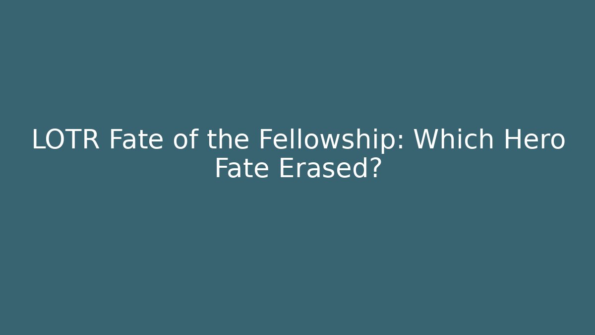 LOTR Fate of the Fellowship: Which Hero Fate Erased?