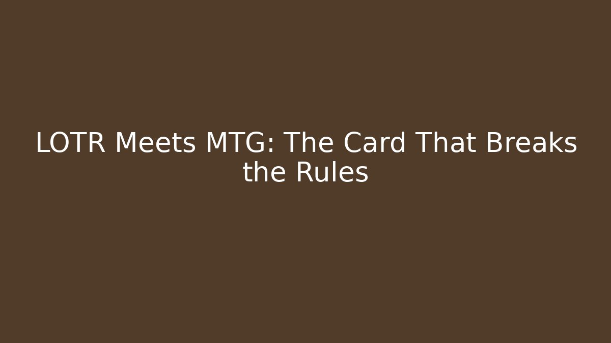 LOTR Meets MTG: The Card That Breaks the Rules