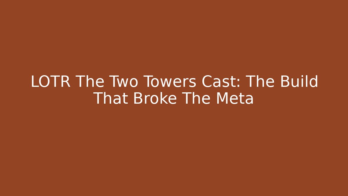 LOTR The Two Towers Cast: The Build That Broke The Meta