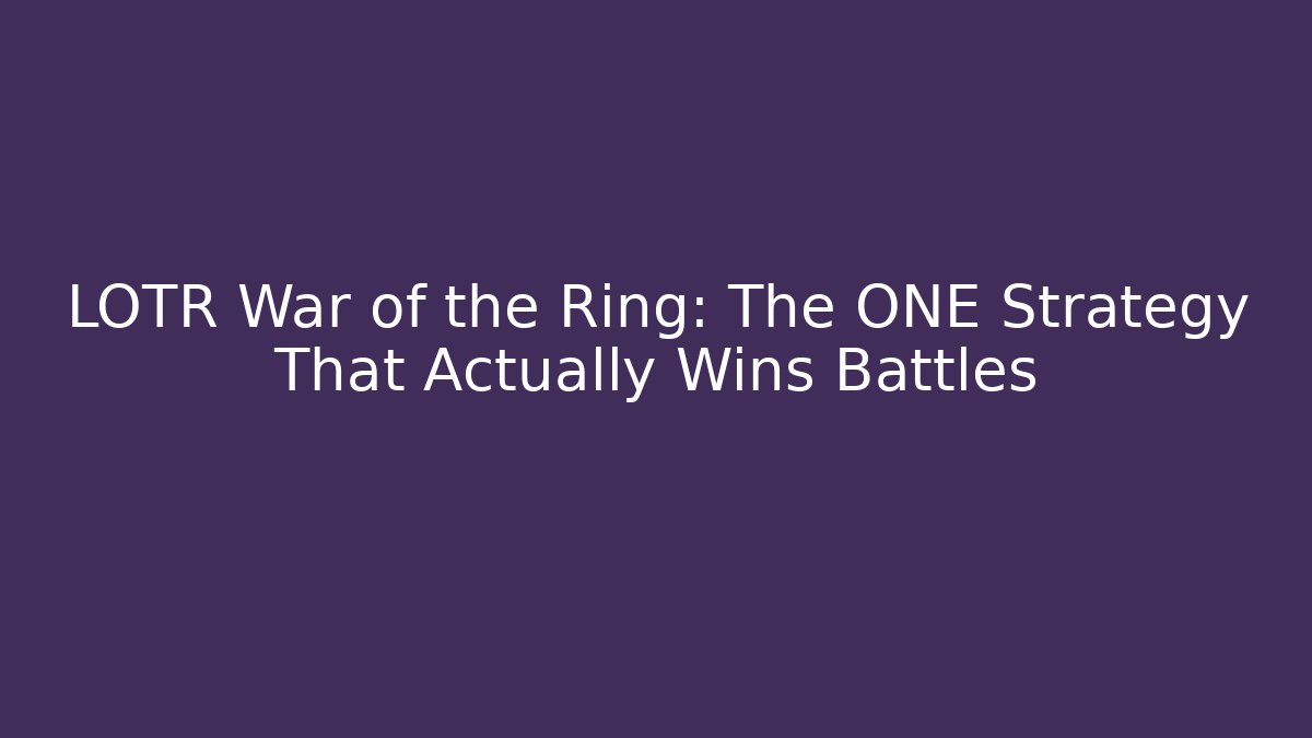 LOTR War of the Ring: The ONE Strategy That Actually Wins Battles