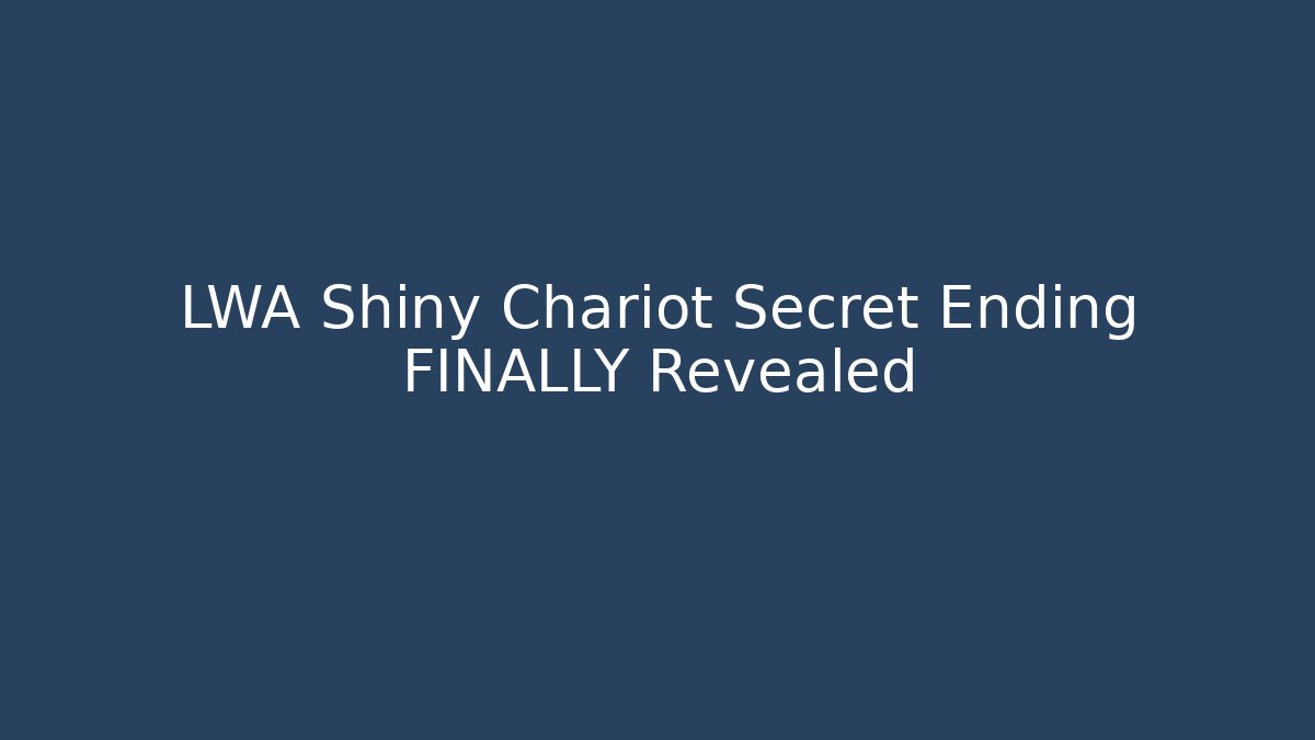 LWA Shiny Chariot Secret Ending FINALLY Revealed