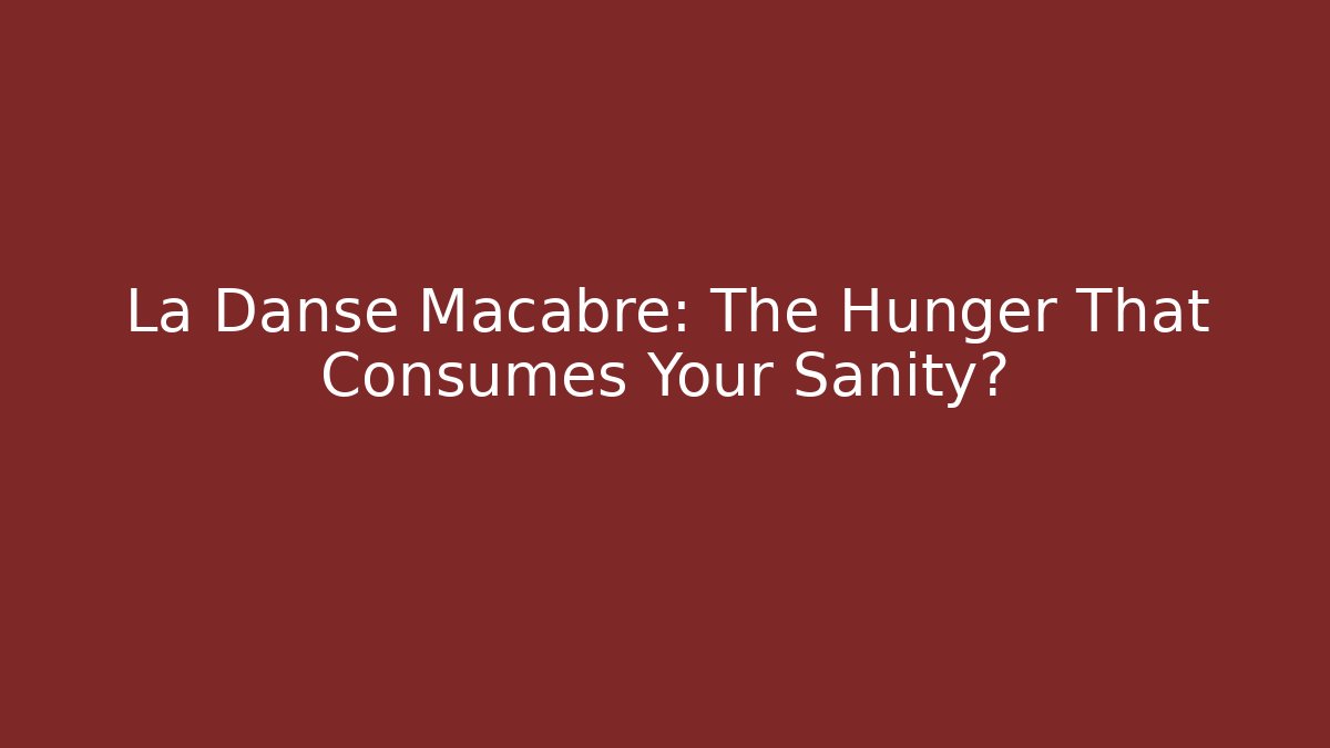 La Danse Macabre: The Hunger That Consumes Your Sanity?