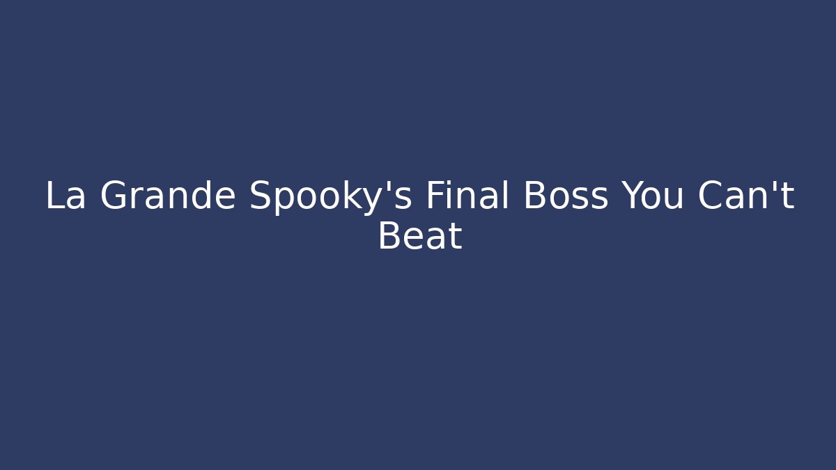 La Grande Spooky’s Final Boss You Can’t Beat