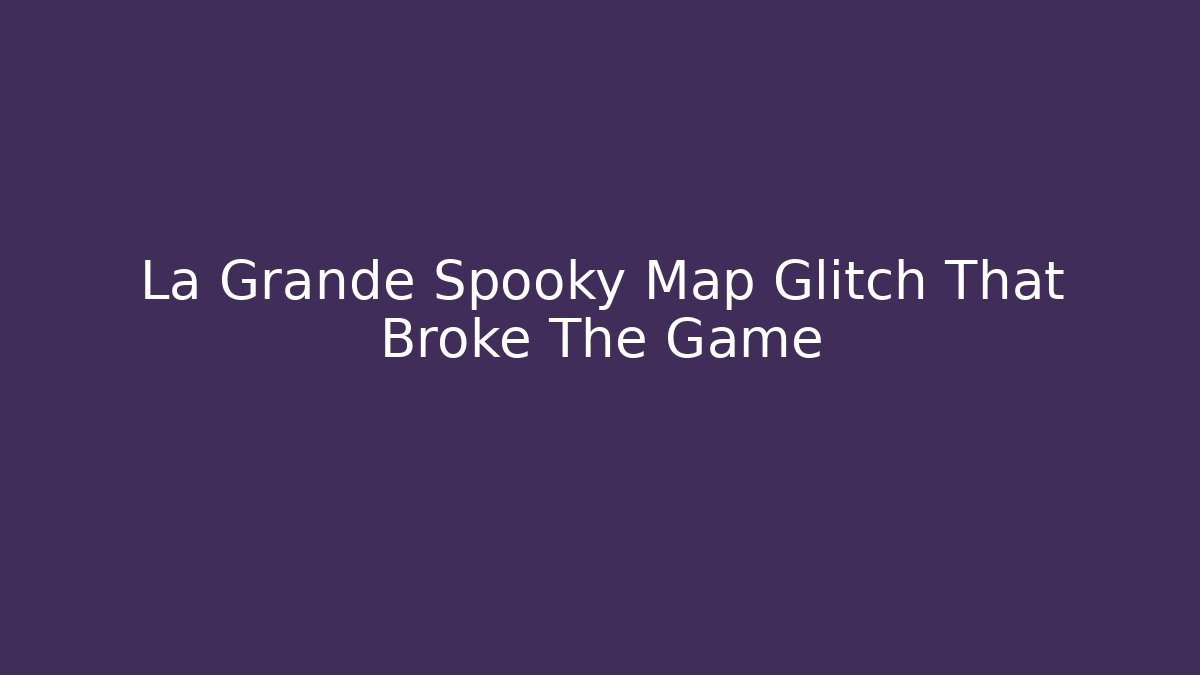 La Grande Spooky Map Glitch That Broke The Game