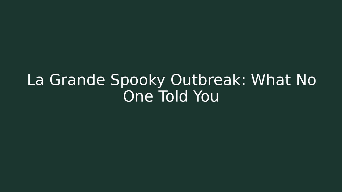 La Grande Spooky Outbreak: What No One Told You