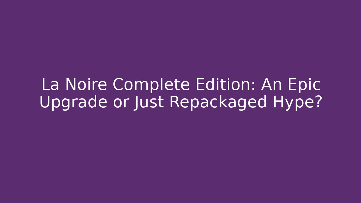 La Noire Complete Edition: An Epic Upgrade or Just Repackaged Hype? - Vintage E-Juice