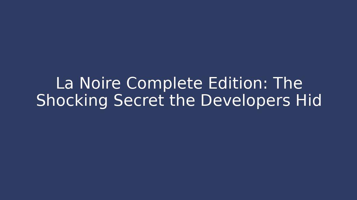 La Noire Complete Edition: The Shocking Secret the Developers Hid