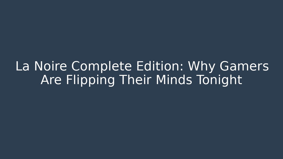 La Noire Complete Edition: Why Gamers Are Flipping Their Minds Tonight - Vintage E-Juice