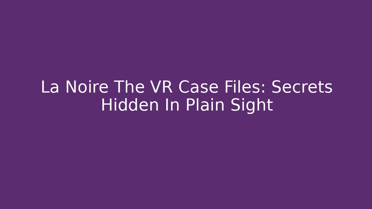 La Noire The VR Case Files: Secrets Hidden In Plain Sight - Vintage E-Juice