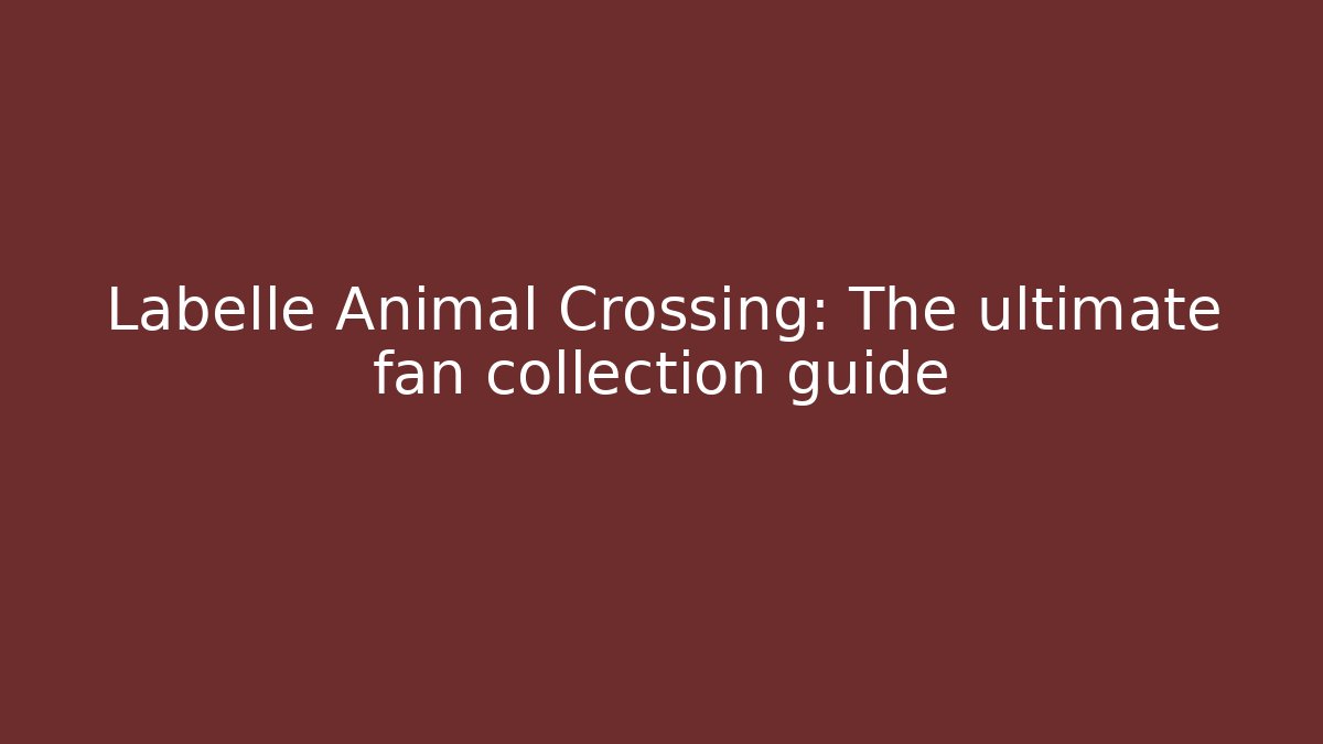 Labelle Animal Crossing: The ultimate fan collection guide