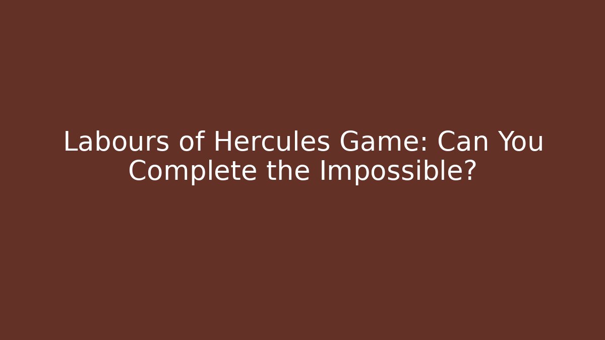 Labours of Hercules Game: Can You Complete the Impossible?