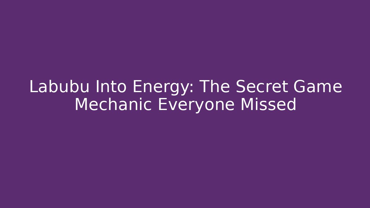 Labubu Into Energy: The Secret Game Mechanic Everyone Missed