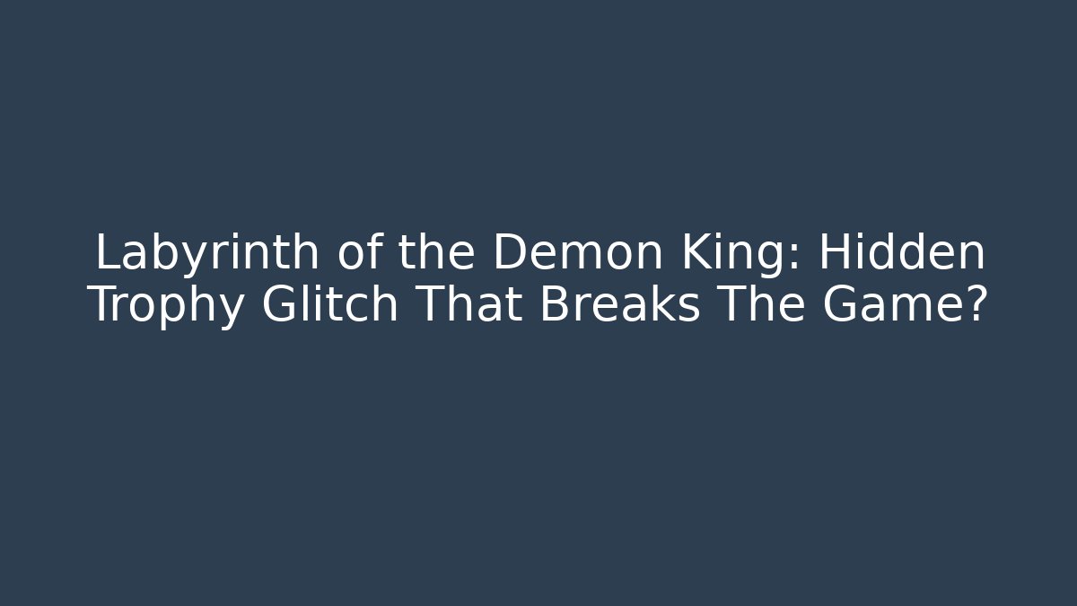 Labyrinth of the Demon King: Hidden Trophy Glitch That Breaks The Game?