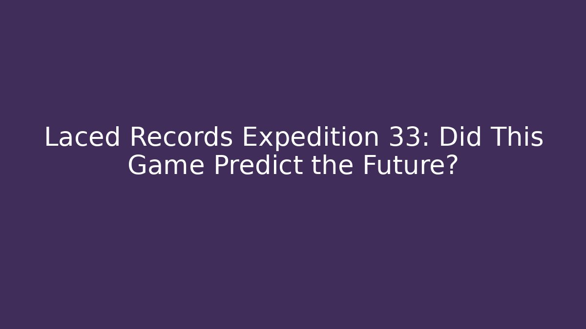Laced Records Expedition 33: Did This Game Predict the Future?