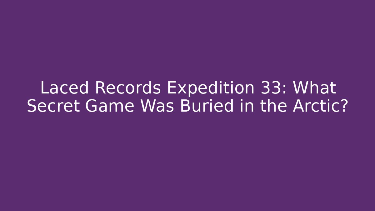 Laced Records Expedition 33: What Secret Game Was Buried in the Arctic?