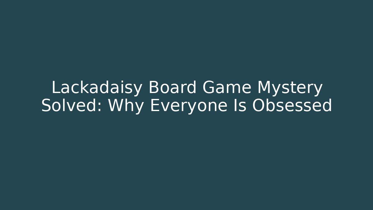 Lackadaisy Board Game Mystery Solved: Why Everyone Is Obsessed