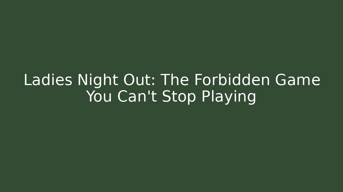 Ladies Night Out: The Forbidden Game You Can't Stop Playing