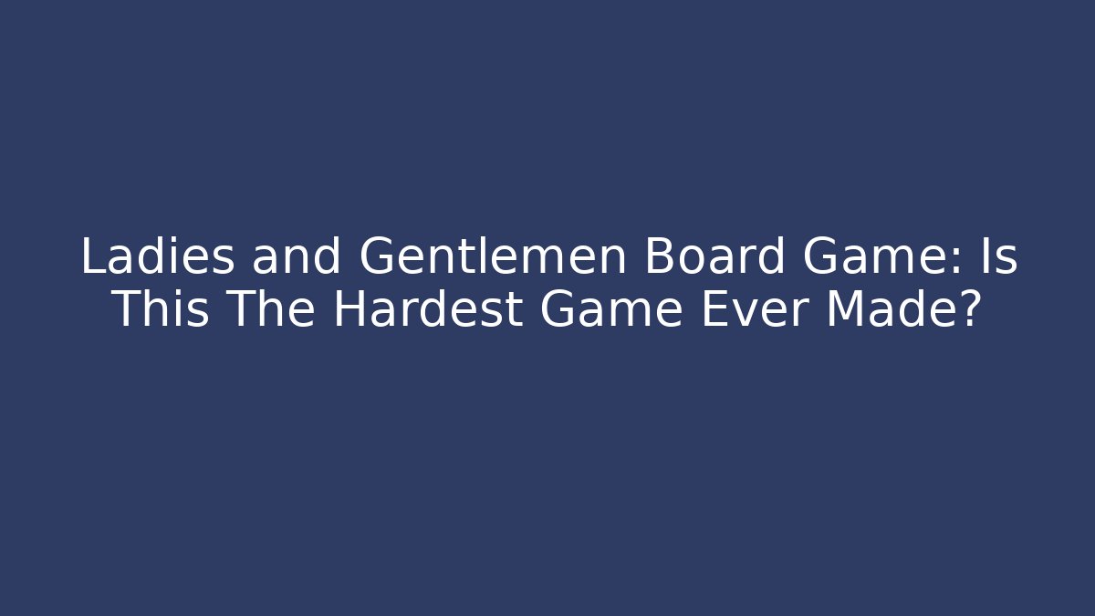 Ladies and Gentlemen Board Game: Is This The Hardest Game Ever Made?