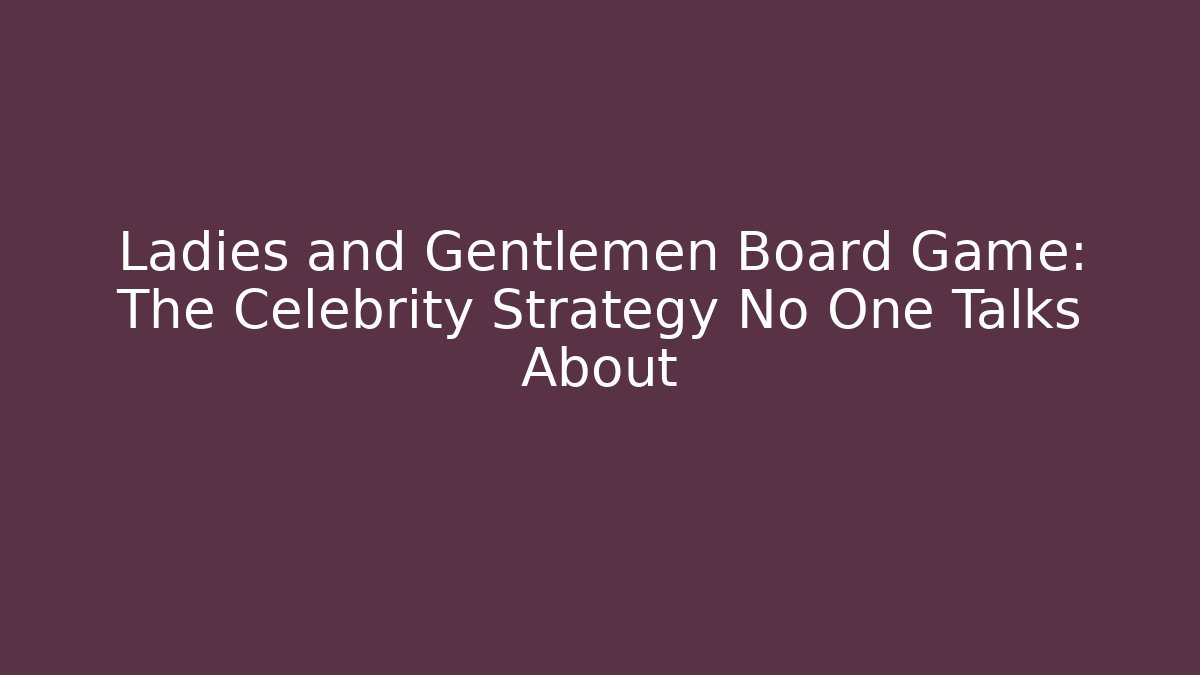 Ladies and Gentlemen Board Game: The Celebrity Strategy No One Talks About - Vintage E-Juice