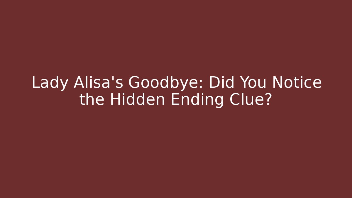 Lady Alisa's Goodbye: Did You Notice the Hidden Ending Clue?