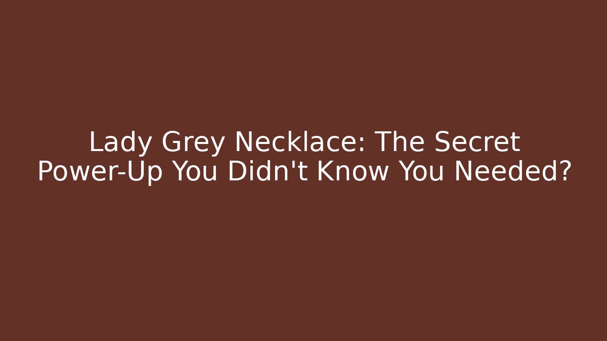 Lady Grey Necklace: The Secret Power-Up You Didn't Know You Needed?