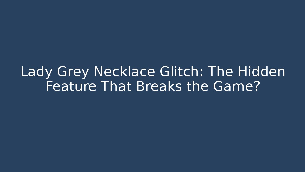 Lady Grey Necklace Glitch: The Hidden Feature That Breaks the Game?