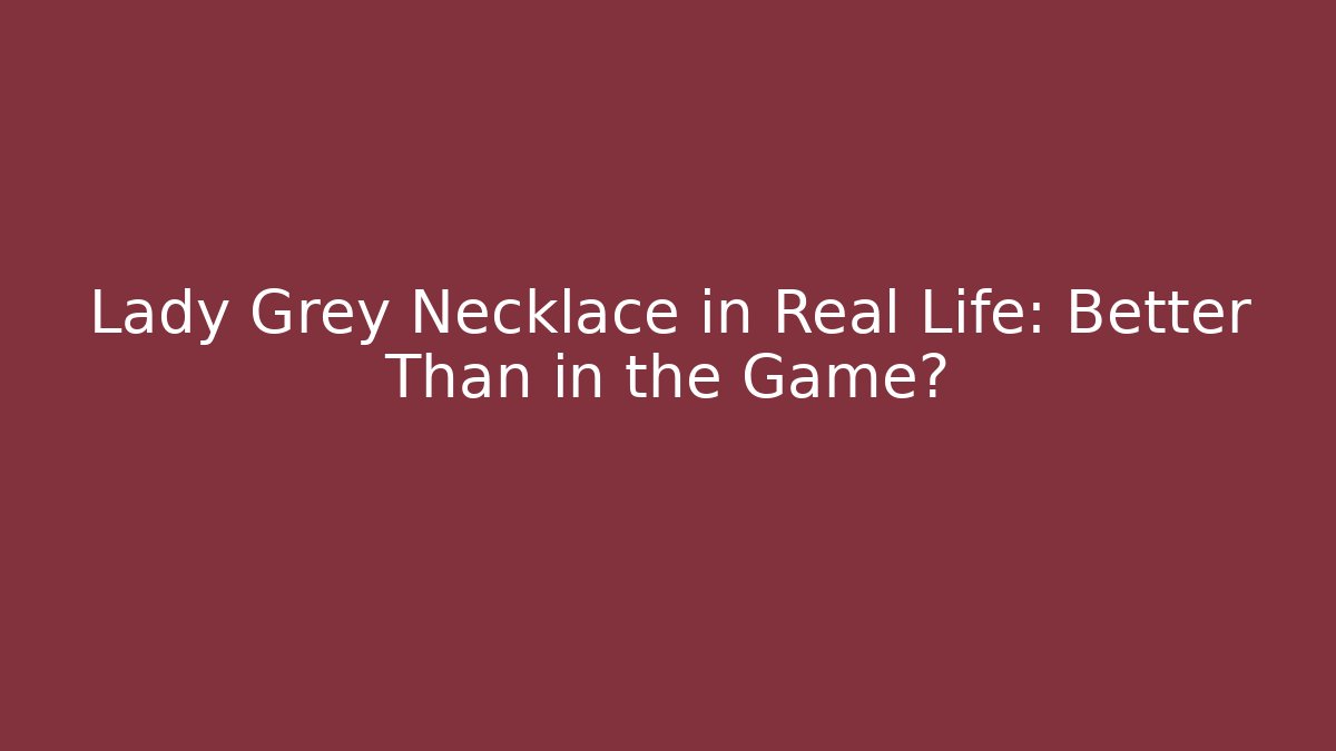 Lady Grey Necklace in Real Life: Better Than in the Game?