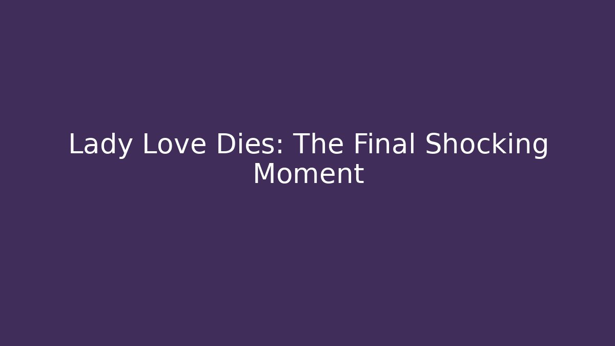 Lady Love Dies: The Final Shocking Moment