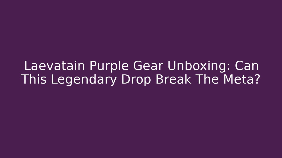 Laevatain Purple Gear Unboxing: Can This Legendary Drop Break The Meta?