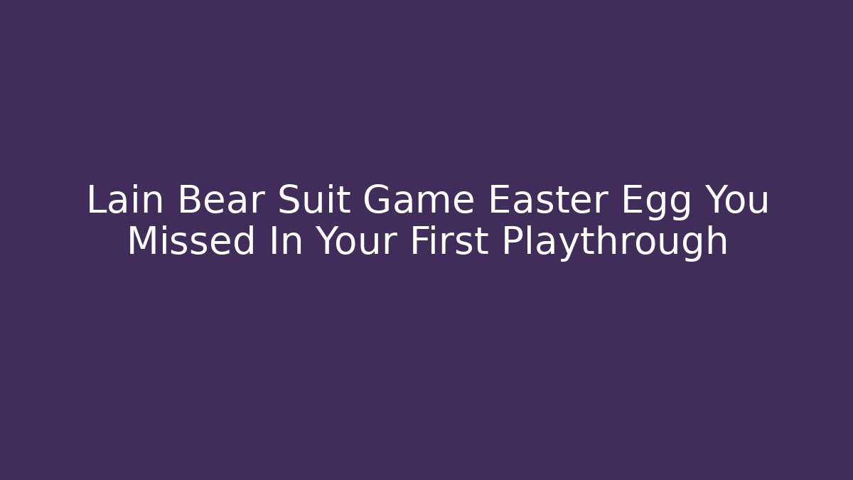 Lain Bear Suit Game Easter Egg You Missed In Your First Playthrough - Vintage E-Juice