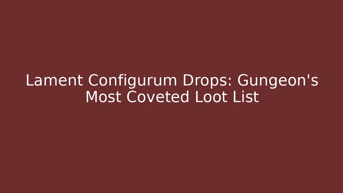 Lament Configurum Drops: Gungeon's Most Coveted Loot List