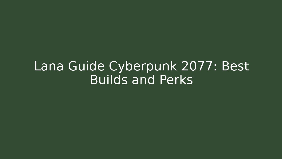 Lana Guide Cyberpunk 2077: Best Builds and Perks