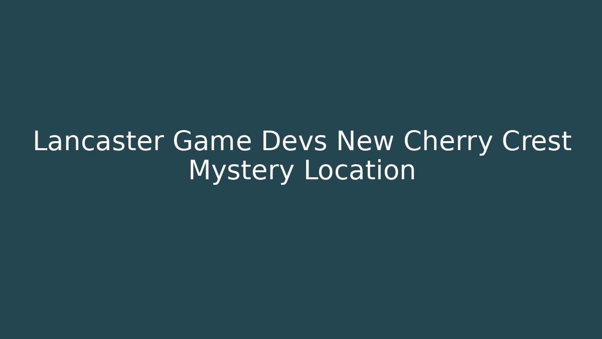 Lancaster Game Devs New Cherry Crest Mystery Location