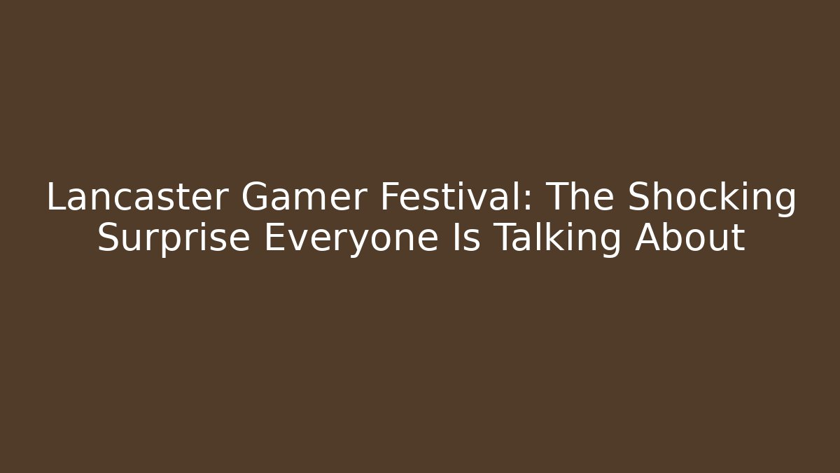 Lancaster Gamer Festival: The Shocking Surprise Everyone Is Talking About