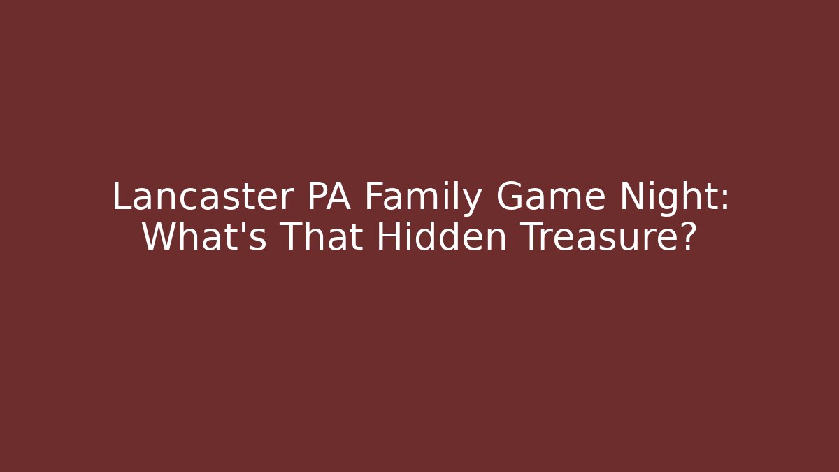 Lancaster PA Family Game Night: What’s That Hidden Treasure?
