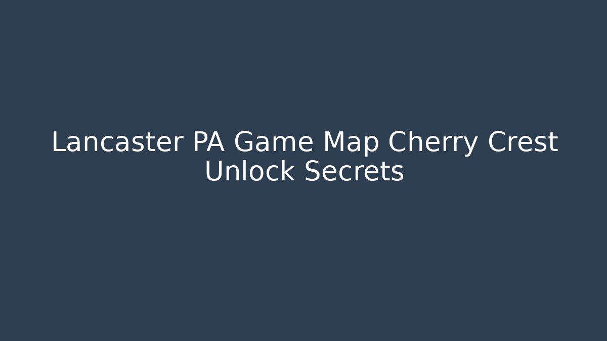 Lancaster PA Game Map Cherry Crest Unlock Secrets