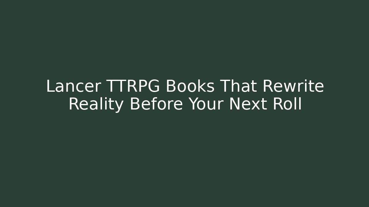 Lancer TTRPG Books That Rewrite Reality Before Your Next Roll