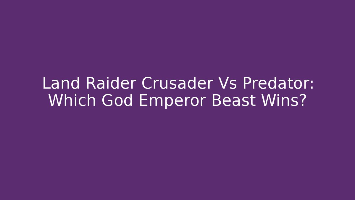 Land Raider Crusader Vs Predator: Which God Emperor Beast Wins?