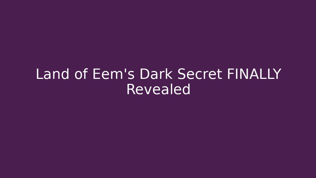 Land of Eem's Dark Secret FINALLY Revealed