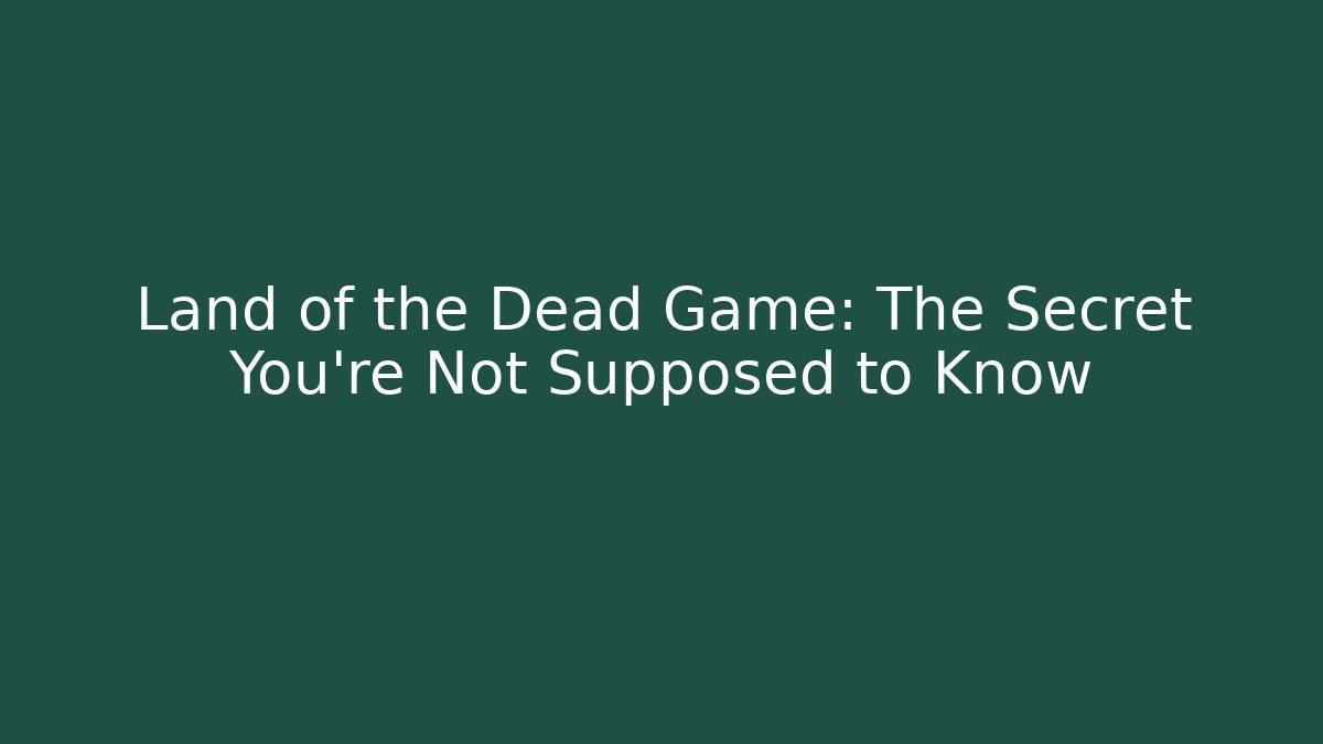 Land of the Dead Game: The Secret You're Not Supposed to Know