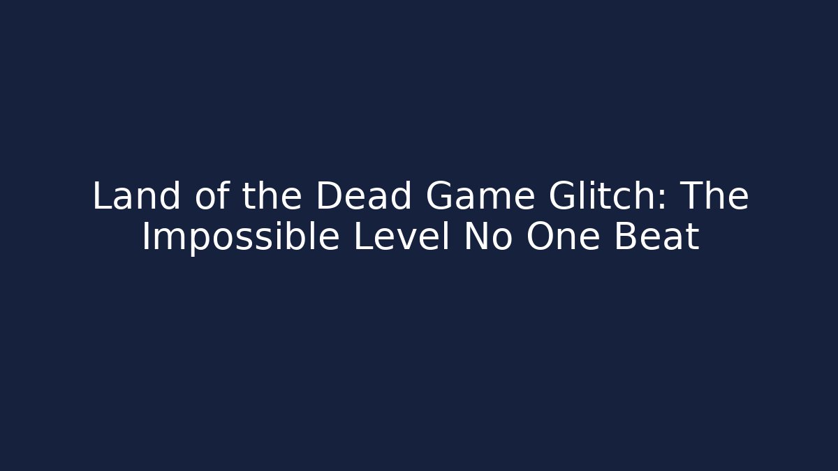 Land of the Dead Game Glitch: The Impossible Level No One Beat