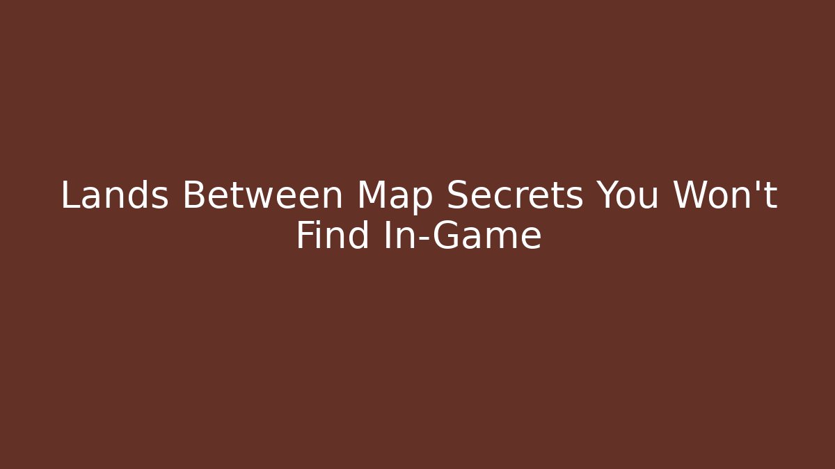 Lands Between Map Secrets You Won't Find In-Game