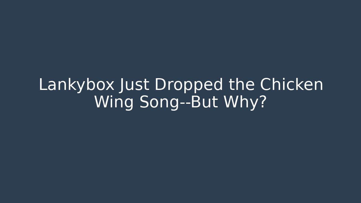 Lankybox Just Dropped the Chicken Wing Song—But Why?